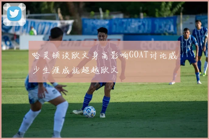 哈灵顿谈欧文身高影响GOAT讨论威少生涯成就超越欧文
