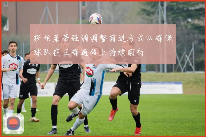 斯帕莱蒂强调调整前进方式以确保球队在正确道路上持续前行